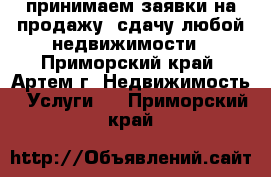 принимаем заявки на продажу, сдачу любой недвижимости - Приморский край, Артем г. Недвижимость » Услуги   . Приморский край